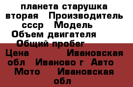 планета старушка вторая › Производитель ­ ссср › Модель ­ 2 › Объем двигателя ­ 1 › Общий пробег ­ 100 › Цена ­ 5 000 - Ивановская обл., Иваново г. Авто » Мото   . Ивановская обл.